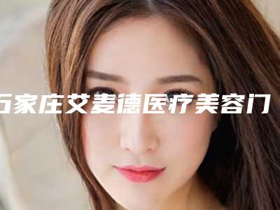 石家庄艾麦德医疗美容门诊部咋样-推荐张晓建医生,刘亚莉医生,张丙海医生
