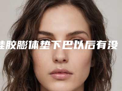 硅胶膨体垫下巴以后有没有后遗症