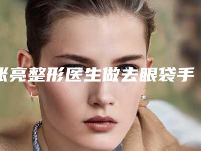 张亮整形医生做去眼袋手术实力上榜-苏州工业园区美莱皮肤美容门诊部（分院）