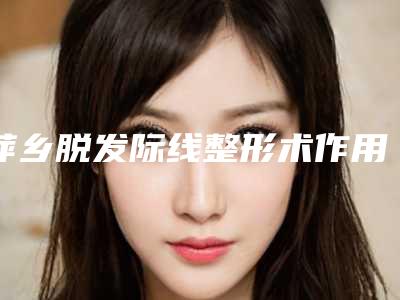 萍乡脱发际线整形术作用维持期限是多久