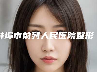 蚌埠市前列人民医院整形外科与陆氏姐妹医疗美容宝藏机构实力对比