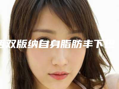西双版纳自身脂肪丰下巴费用的决定因素有哪些