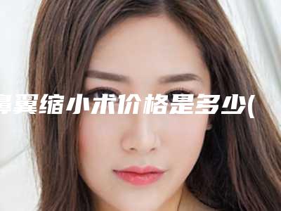 鼻翼缩小术价格是多少(缩小鼻翼手术的费用)